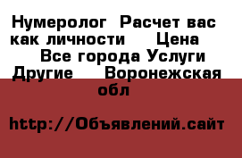 Нумеролог. Расчет вас, как личности.  › Цена ­ 400 - Все города Услуги » Другие   . Воронежская обл.